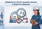 Validade do LTCAT: quando renovar o laudo da empresa